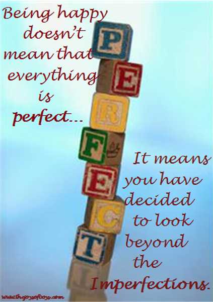 Happiness does not mean that everything is perfect...It means you have decided to look beyond the imperfections How to be happy