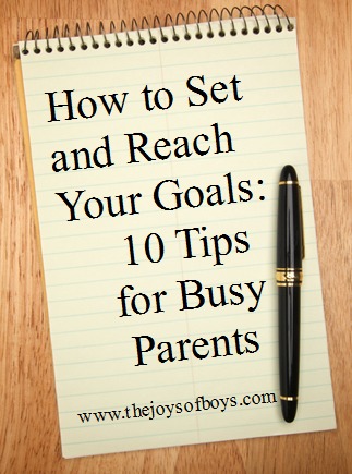 How to Set and Reach Your Goals: 10 tips for busy parents How to Reach a goal: 10 tips for busy parents